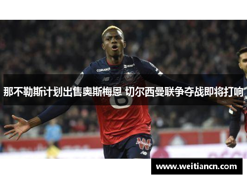 那不勒斯计划出售奥斯梅恩 切尔西曼联争夺战即将打响