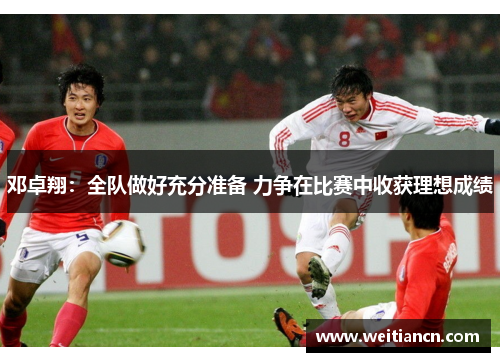 邓卓翔：全队做好充分准备 力争在比赛中收获理想成绩