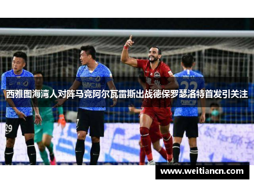 西雅图海湾人对阵马竞阿尔瓦雷斯出战德保罗瑟洛特首发引关注