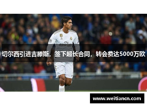 切尔西引进吉滕斯，签下超长合同，转会费达5000万欧